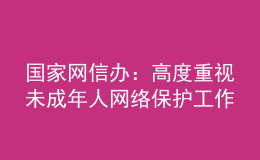 国家网信办：高度重视未成年人网络保护工作