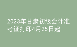 2023年甘肃初级会计准考证打印4月25日起