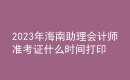 2023年海南助理会计师准考证什么时间打印