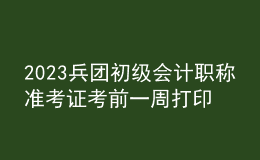 2023兵团初级会计职称准考证考前一周打印