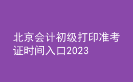 北京会计初级打印准考证时间入口2023