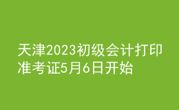 天津2023初级会计打印准考证5月6日开始