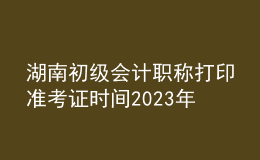 湖南初级会计职称打印准考证时间2023年