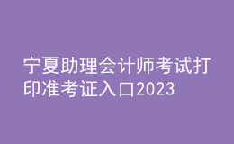 宁夏助理会计师考试打印准考证入口2023