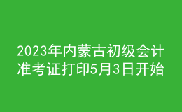 2023年内蒙古初级会计准考证打印5月3日开始