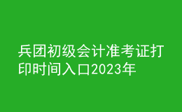 兵团初级会计准考证打印时间入口2023年