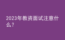 2023年教资面试注意什么？