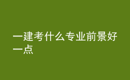 一建考什么专业前景好一点