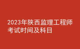 2023年陕西监理工程师考试时间及科目