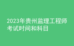 2023年贵州监理工程师考试时间和科目