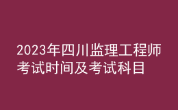 2023年四川监理工程师考试时间及考试科目