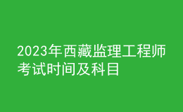 2023年西藏监理工程师考试时间及科目