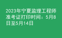 2023年宁夏监理工程师准考证打印时间：5月8日至5月14日