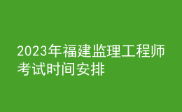 2023年福建监理工程师考试时间安排