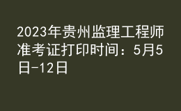 2023年贵州监理工程师准考证打印时间：5月5日-12日