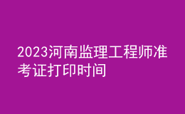 2023河南监理工程师准考证打印时间