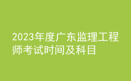 2023年度广东监理工程师考试时间及科目