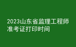 2023山东省监理工程师准考证打印时间