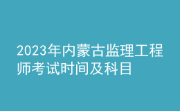 2023年内蒙古监理工程师考试时间及科目