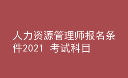 人力资源管理师报名条件2021 考试科目有哪些