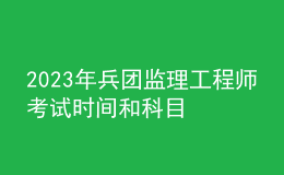 2023年兵团监理工程师考试时间和科目