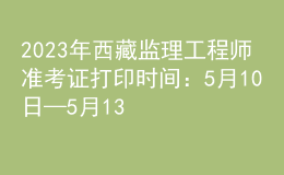 2023年西藏监理工程师准考证打印时间：5月10日—5月13日