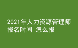 2021年人力资源管理师报名时间 怎么报考