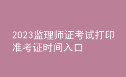 2023监理师证考试打印准考证时间入口