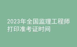 2023年全国监理工程师打印准考证时间