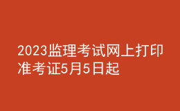 2023监理考试网上打印准考证5月5日起