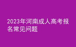 2023年河南成人高考报名常见问题