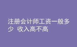 注册会计师工资一般多少 收入高不高