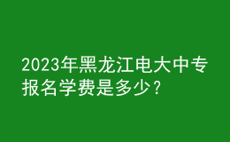 2023年黑龙江电大中专报名学费是多少？