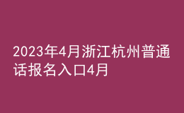 2023年4月浙江杭州普通话报名入口4月10日-11日开通