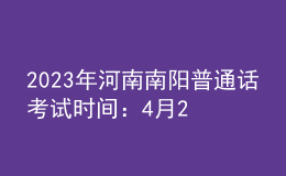 2023年河南南阳普通话考试时间：4月29日开始