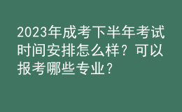 2023年成考下半年考试时间安排怎么样？可以报考哪些专业？