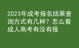 2023年成考报名结果查询方式有几种？怎么看成人高考有没有报名成功？