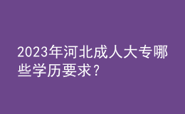 2023年河北成人大专哪些学历要求？
