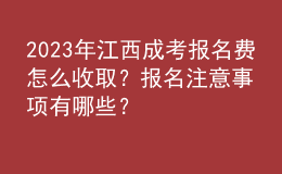 2023年江西成考报名费怎么收取？报名注意事项有哪些？