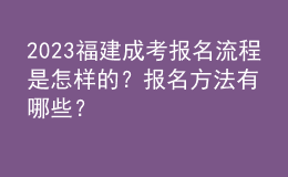 2023福建成考报名流程是怎样的？报名方法有哪些？