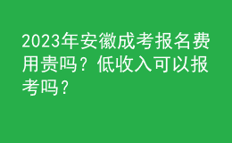 2023年安徽成考报名费用贵吗？低收入可以报考吗？