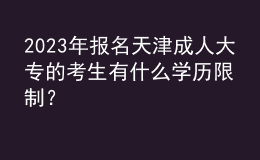 2023年报名天津成人大专的考生有什么学历限制？