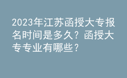 2023年江苏函授大专报名时间是多久？函授大专专业有哪些？