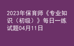 2023年保育师《专业知识（初级）》每日一练试题04月11日