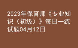 2023年保育师《专业知识（初级）》每日一练试题04月12日