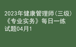 2023年健康管理师(三级)《专业实务》每日一练试题04月10日