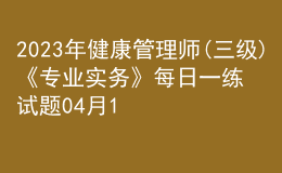 2023年健康管理师(三级)《专业实务》每日一练试题04月11日