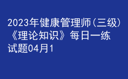 2023年健康管理师(三级)《理论知识》每日一练试题04月12日