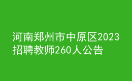 河南郑州市中原区2023招聘教师260人公告