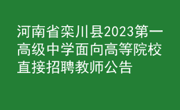 河南省栾川县2023第一高级中学面向高等院校直接招聘教师公告